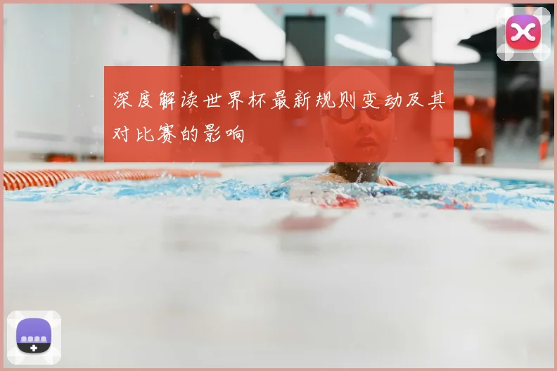 深度解读世界杯最新规则变动及其对比赛的影响