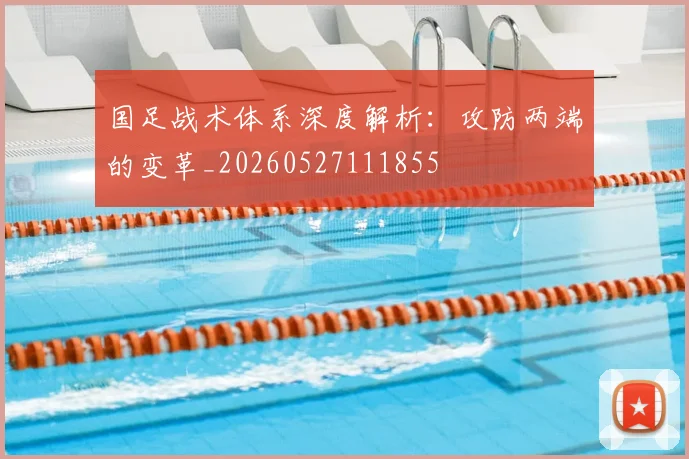 国足战术体系深度解析：攻防两端的变革_20260527111855