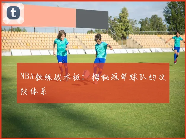 NBA教练战术板：揭秘冠军球队的攻防体系