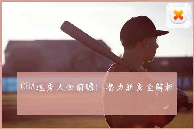 CBA选秀大会前瞻:潜力新秀全解析