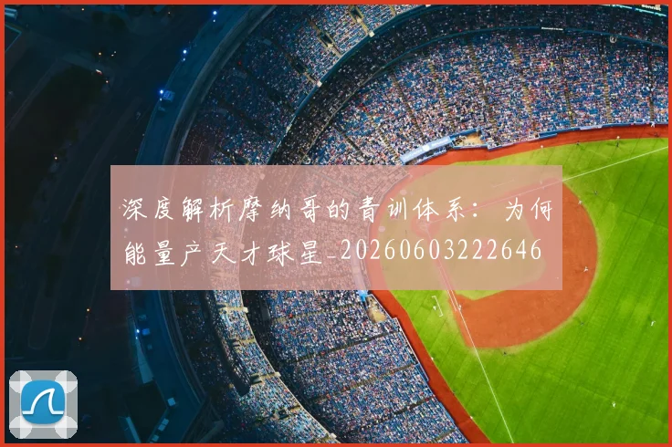 深度解析摩纳哥的青训体系:为何能量产天才球星_20260603222646