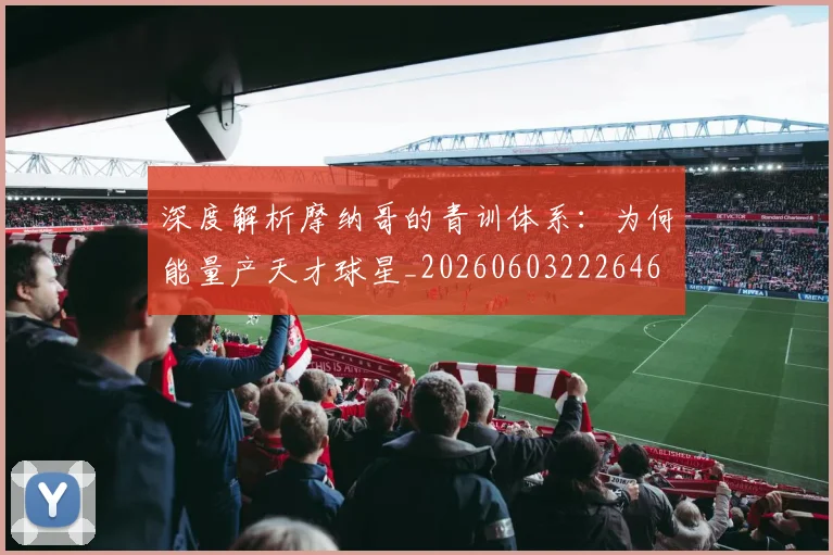 深度解析摩纳哥的青训体系：为何能量产天才球星_20260603222646