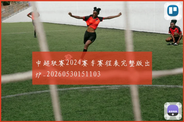 中超联赛2024赛季赛程表完整版出炉_20260530151103