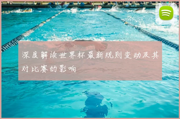 深度解读世界杯最新规则变动及其对比赛的影响