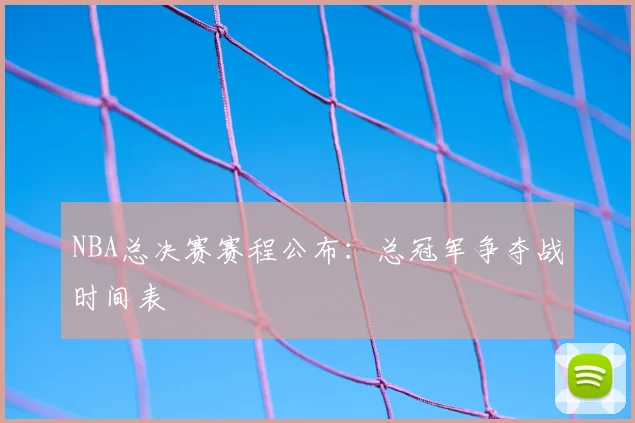 NBA总决赛赛程公布：总冠军争夺战时间表